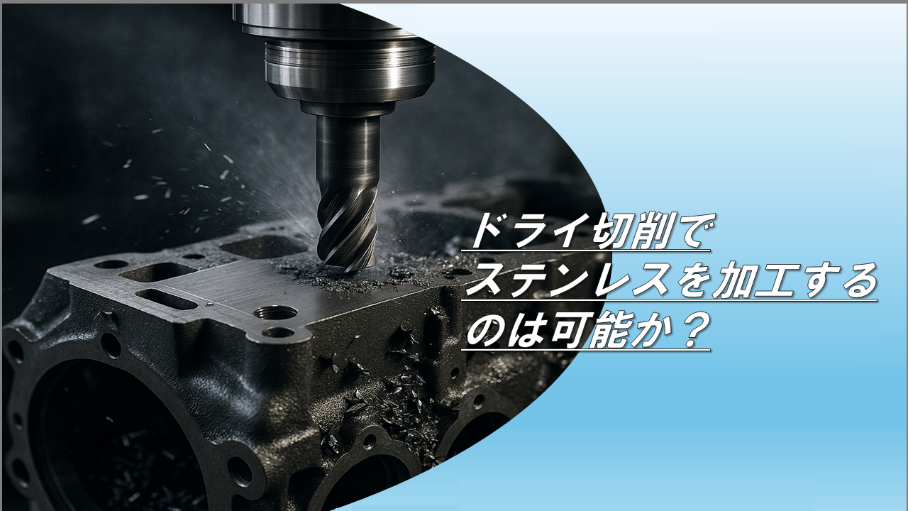 ドライ切削でステンレスを加工するのは可能か？｜北東技研工業株式会社