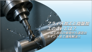 フライス加工と旋盤加工の違いとは？～加工方式の基礎から選定のポイントまで徹底解説～