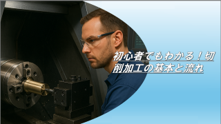 初心者でもわかる！切削加工の基本と流れ