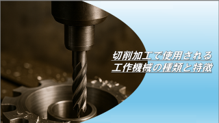 切削加工で使用される工作機械の種類と特徴